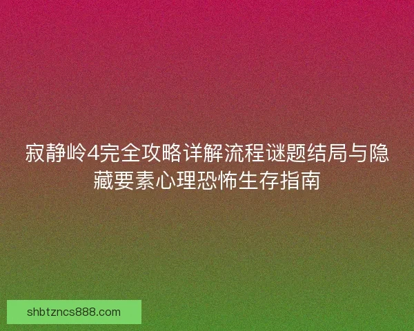 寂静岭4完全攻略详解流程谜题结局与隐藏要素心理恐怖生存指南 寂静岭4完全攻略详解流程谜题结局与隐藏要素心理恐怖生存指南