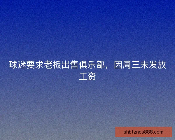 球迷要求老板出售俱乐部,因周三未发放工资 球迷要求老板出售俱乐部,因周三未发放工资