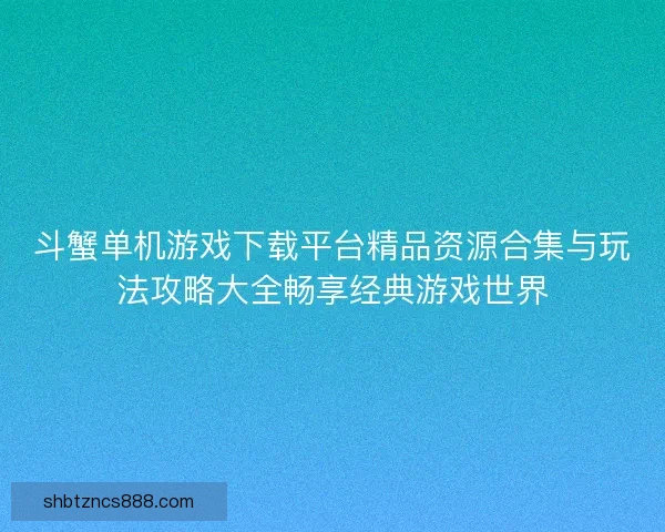斗蟹单机游戏下载平台精品资源合集与玩法攻略大全畅享经典游戏世界